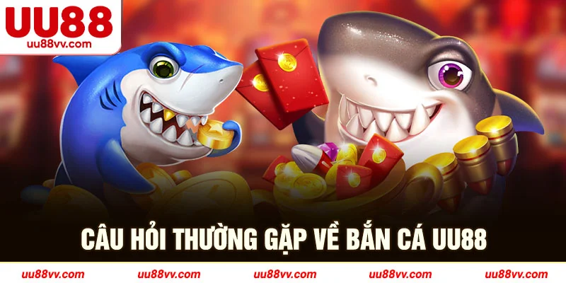 Câu hỏi thường gặp về bắn các UU88