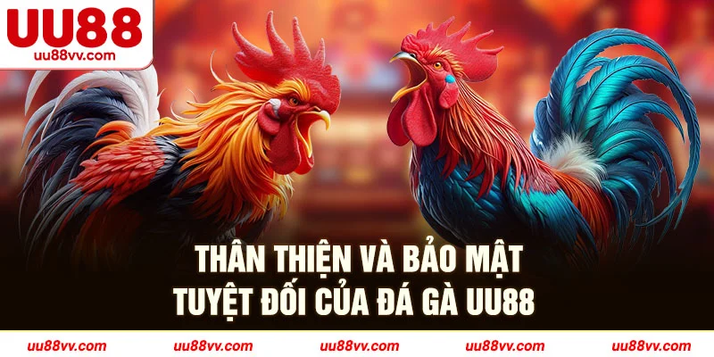 Thân thiện và bảo mật tuyệt đối của đá gà UU88