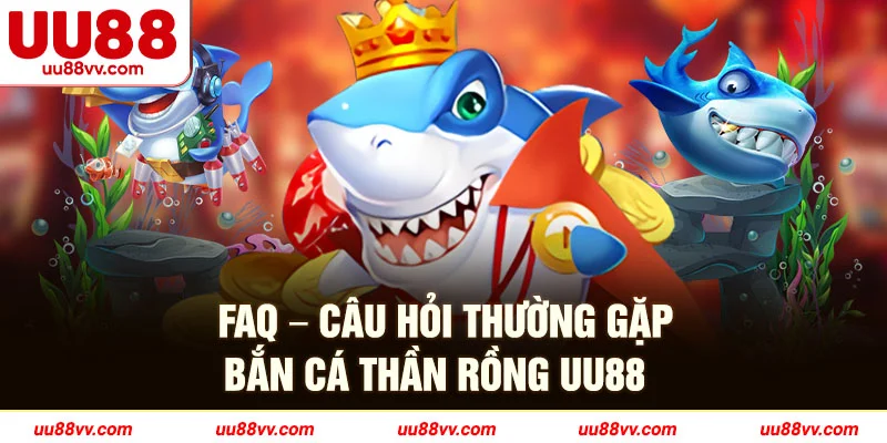 FAQ-Câu hỏi thường gặp bắn cá thần rồng UU88