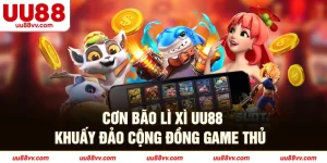 Cơn bão lì xì UU88 khuấy đảo cộng đồng game thủ