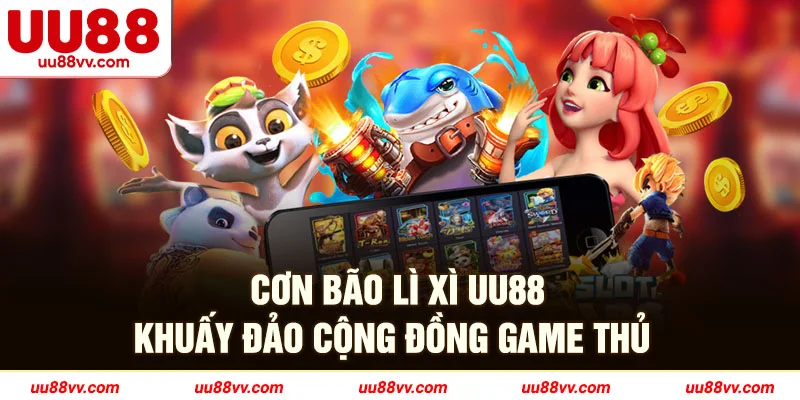 Cơn bão lì xì UU88 khuấy đảo cộng đồng game thủ